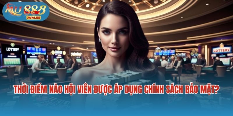 Thời điểm nào hội viên được áp dụng chính sách bảo mật?