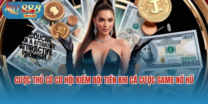Cược thủ có cơ hội kiếm bội tiền khi cá cược game nổ hũ Mu88